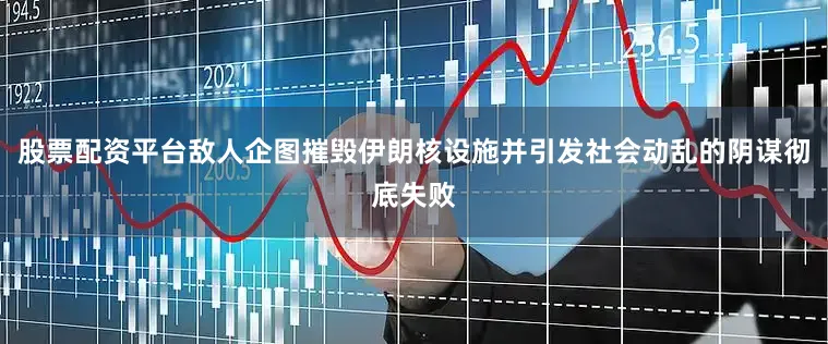 股票配资平台敌人企图摧毁伊朗核设施并引发社会动乱的阴谋彻底失败