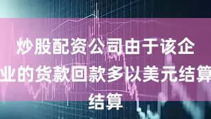 炒股配资公司由于该企业的货款回款多以美元结算