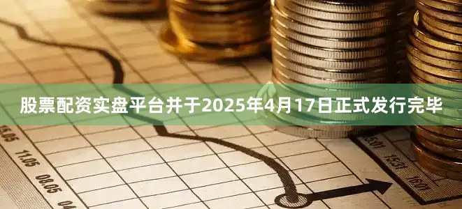 股票配资实盘平台并于2025年4月17日正式发行完毕