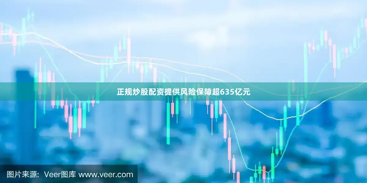 正规炒股配资提供风险保障超635亿元