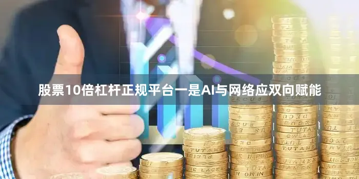 股票10倍杠杆正规平台一是AI与网络应双向赋能