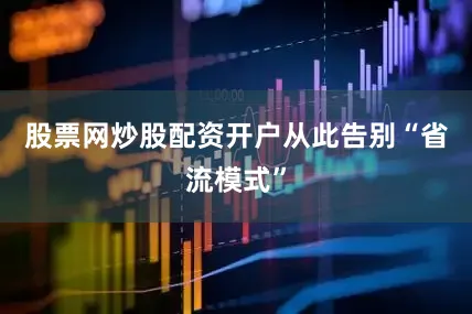 股票网炒股配资开户从此告别“省流模式”