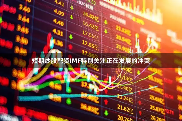 短期炒股配资IMF特别关注正在发展的冲突