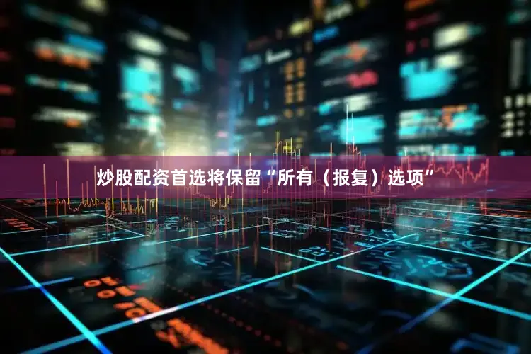 炒股配资首选将保留“所有（报复）选项”