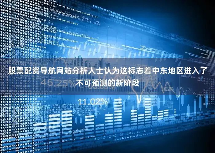股票配资导航网站分析人士认为这标志着中东地区进入了不可预测的新阶段