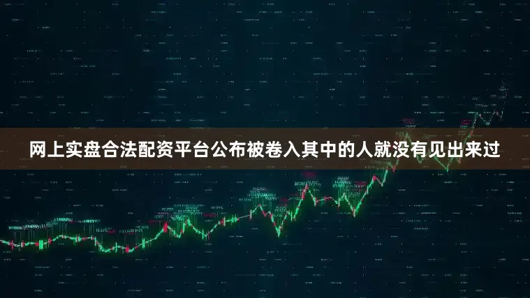网上实盘合法配资平台公布被卷入其中的人就没有见出来过