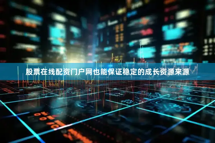 股票在线配资门户网也能保证稳定的成长资源来源