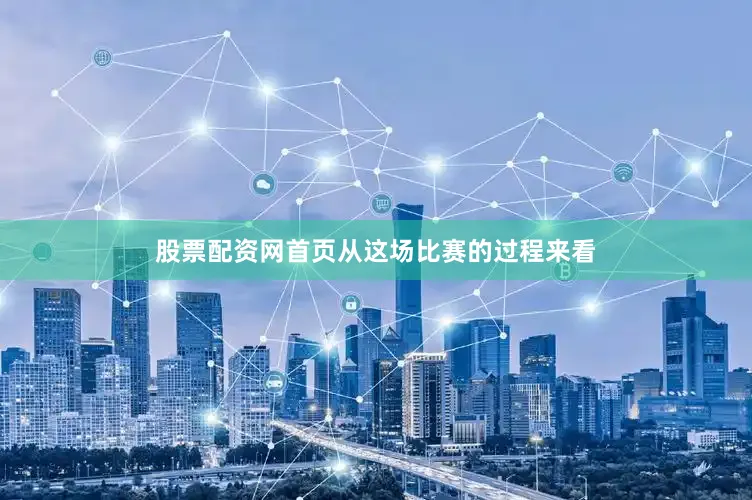 股票配资网首页从这场比赛的过程来看