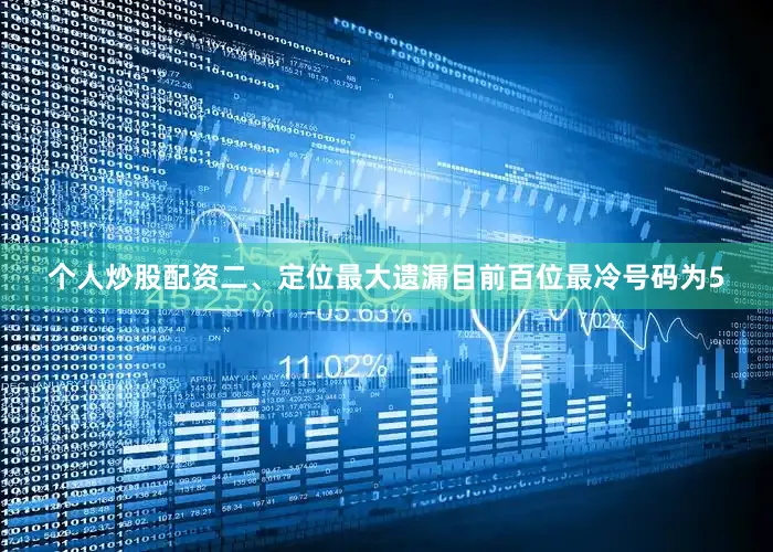 个人炒股配资　　二、定位最大遗漏　　目前百位最冷号码为5
