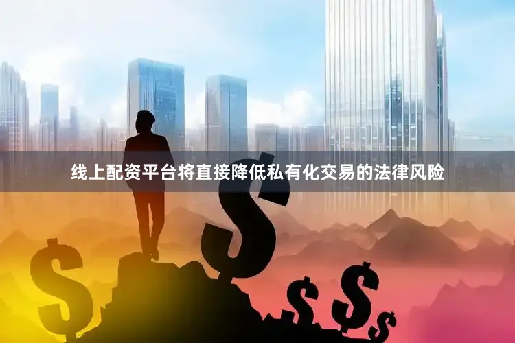 线上配资平台将直接降低私有化交易的法律风险