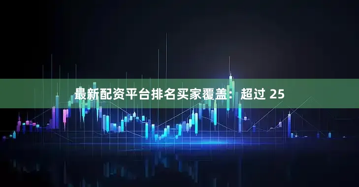 最新配资平台排名买家覆盖：超过 25