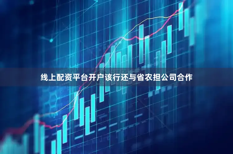 线上配资平台开户该行还与省农担公司合作
