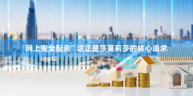 网上安全配资”这正是莎蔓莉莎的核心追求