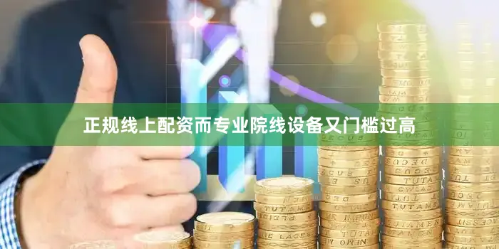正规线上配资而专业院线设备又门槛过高