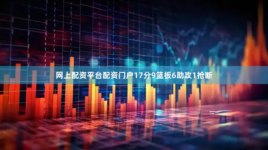 网上配资平台配资门户17分9篮板6助攻1抢断