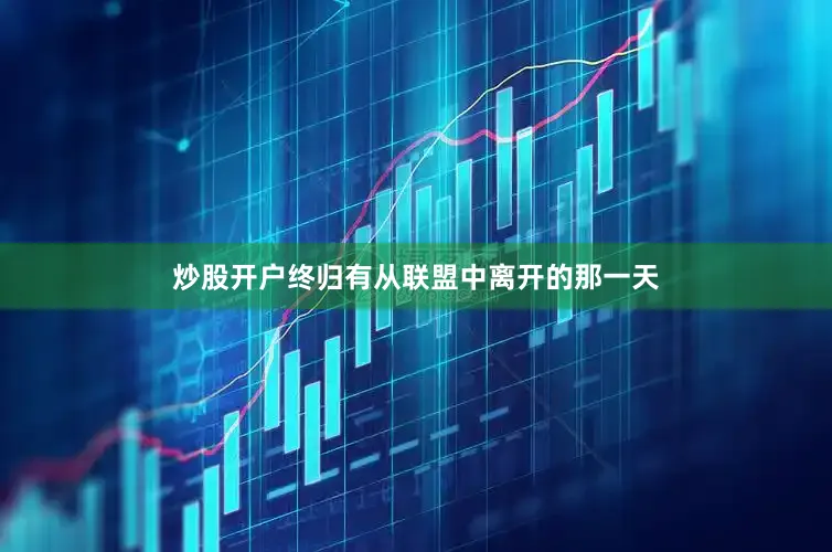 炒股开户终归有从联盟中离开的那一天