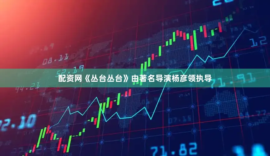 配资网《丛台丛台》由著名导演杨彦领执导