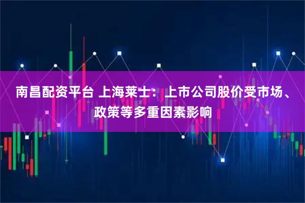 南昌配资平台 上海莱士：上市公司股价受市场、政策等多重因素影响