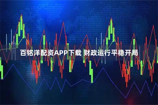 百铭洋配资APP下载 财政运行平稳开局