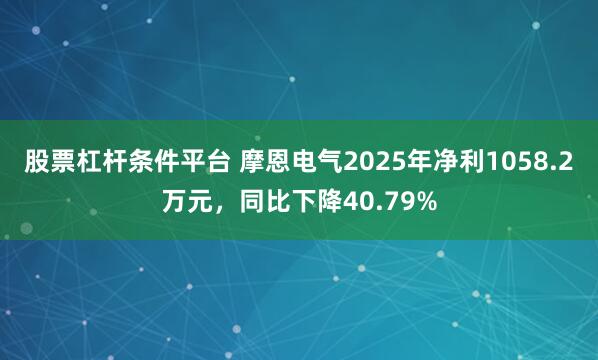 股票杠杆条件平台 摩恩电气2025年净利1058.2万元,同比下降40.79%