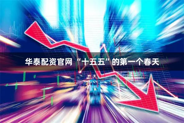 华泰配资官网 “十五五”的第一个春天