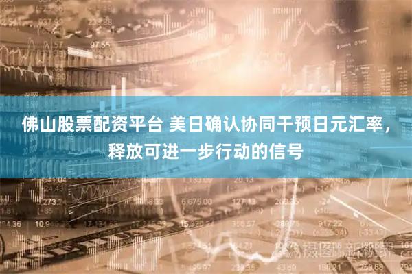佛山股票配资平台 美日确认协同干预日元汇率，释放可进一步行动的信号